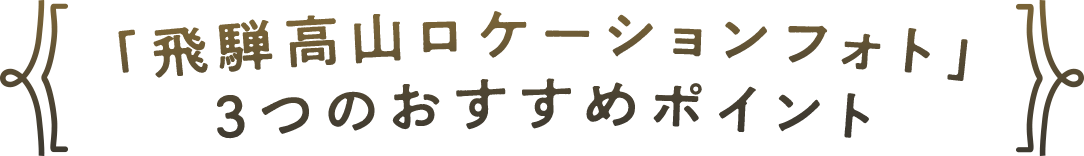 「飛騨高山ロケーションフォト」　3つのおすすめポイント